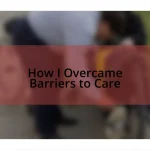 How I Overcame Barriers to Care